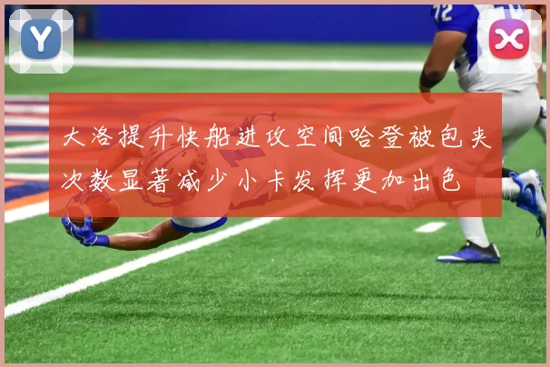大洛提升快船进攻空间哈登被包夹次数显著减少小卡发挥更加出色