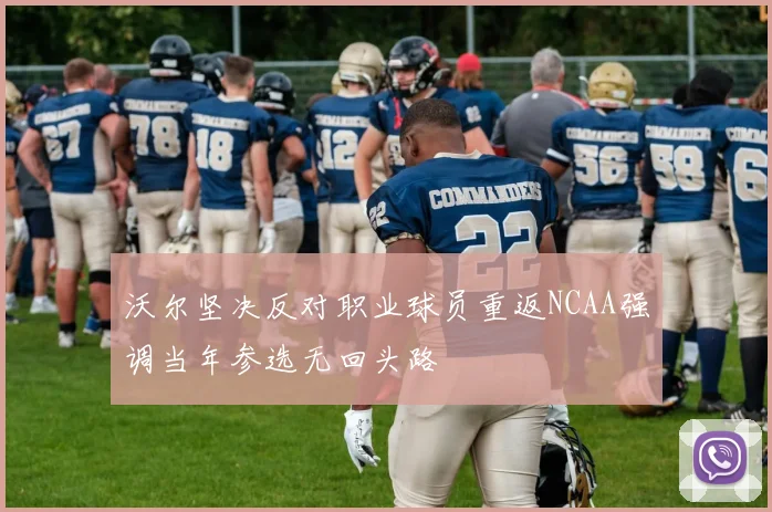 沃尔坚决反对职业球员重返NCAA强调当年参选无回头路