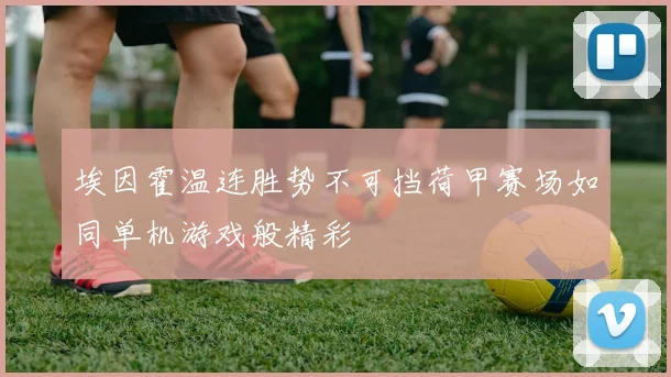 埃因霍温连胜势不可挡荷甲赛场如同单机游戏般精彩