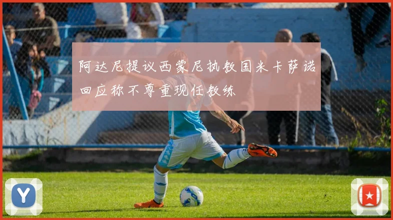 阿达尼提议西蒙尼执教国米卡萨诺回应称不尊重现任教练