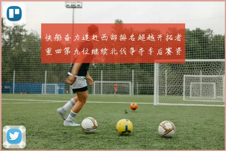 快船奋力追赶西部排名超越开拓者重回第九位继续北伐争夺季后赛资格