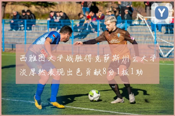 西雅图大学战胜得克萨斯州立大学淡厚然表现出色贡献8分1板1助