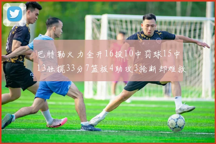巴特勒火力全开16投10中罚球15中13独揽33分7篮板4助攻3抢断却难救球队