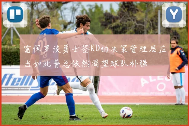 富保罗谈勇士签KD的决策管理层应当如此普总依然渴望球队补强