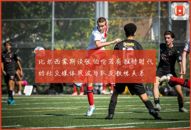 比尔西蒙斯谈张伯伦若有推特时代的社交媒体风波与队友教练关系