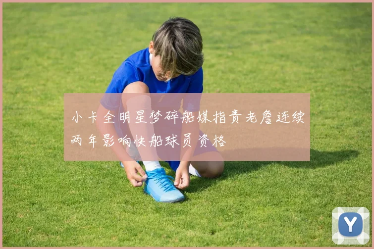 小卡全明星梦碎船媒指责老詹连续两年影响快船球员资格