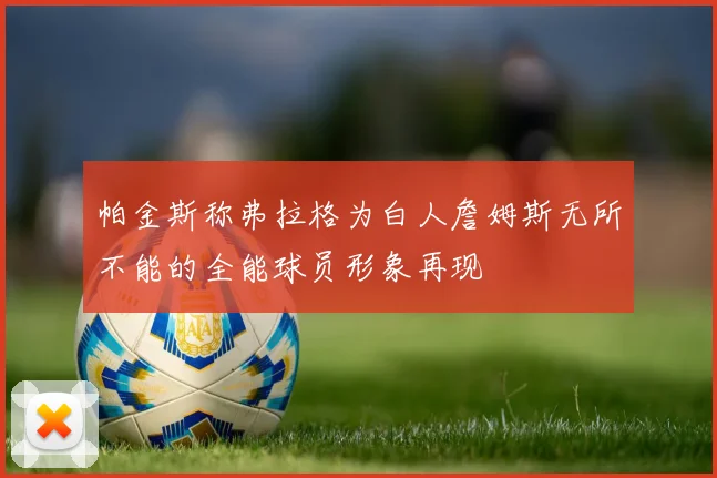 帕金斯称弗拉格为白人詹姆斯无所不能的全能球员形象再现