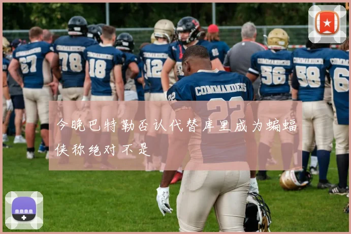 今晚巴特勒否认代替库里成为蝙蝠侠称绝对不是
