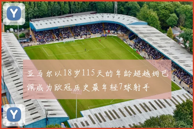 亚马尔以18岁115天的年龄超越姆巴佩成为欧冠历史最年轻7球射手
