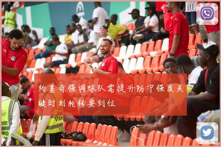约基奇强调球队需提升防守强度关键时刻轮转要到位
