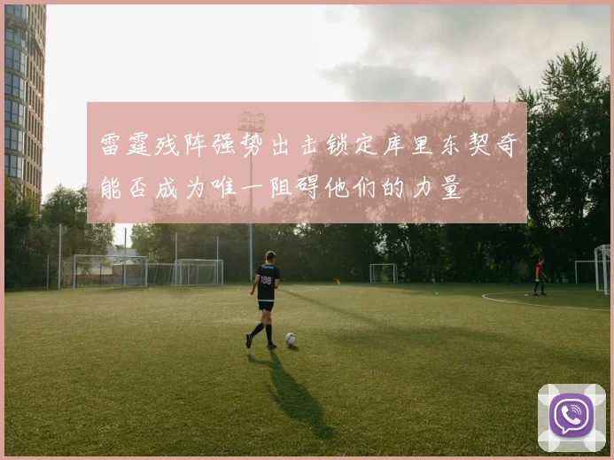 雷霆残阵强势出击锁定库里东契奇能否成为唯一阻碍他们的力量