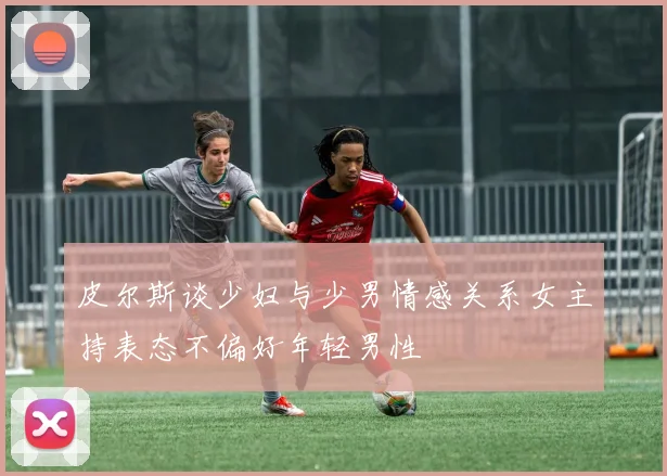 皮尔斯谈少妇与少男情感关系女主持表态不偏好年轻男性