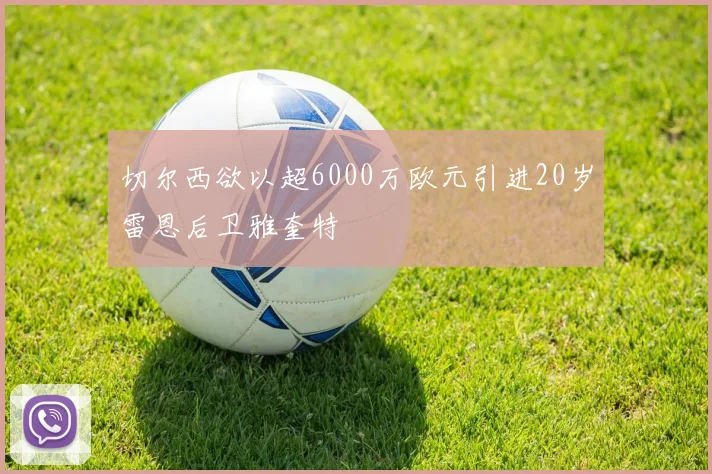 切尔西欲以超6000万欧元引进20岁雷恩后卫雅奎特