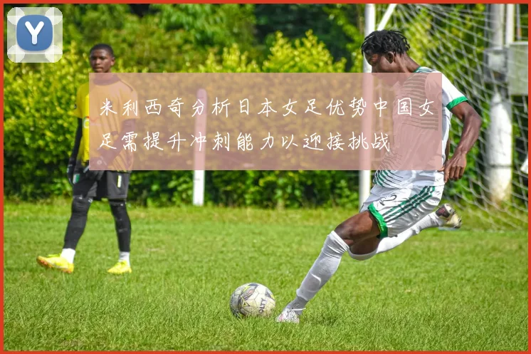 米利西奇分析日本女足优势中国女足需提升冲刺能力以迎接挑战